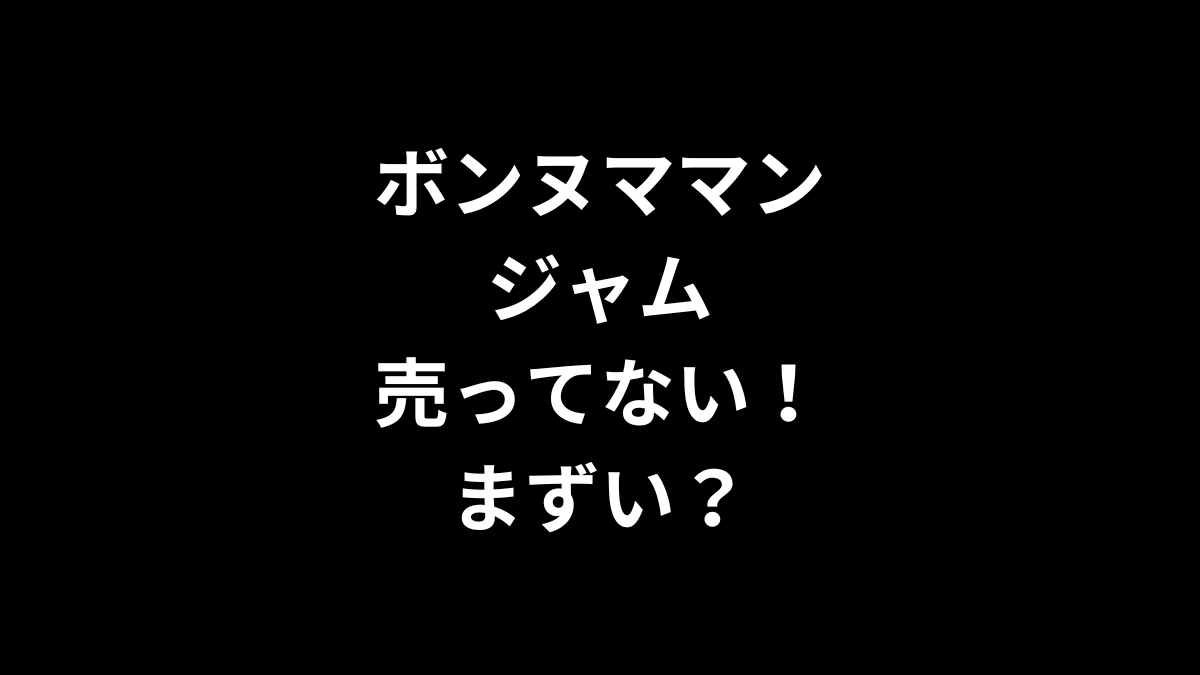 ボンヌママン ジャムが売ってない！まずい？