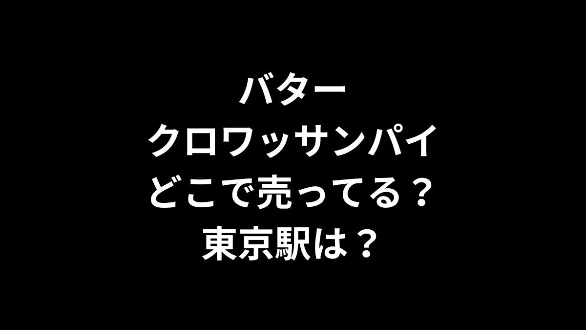 バタークロワッサンパイはどこで売ってる？東京駅は？
