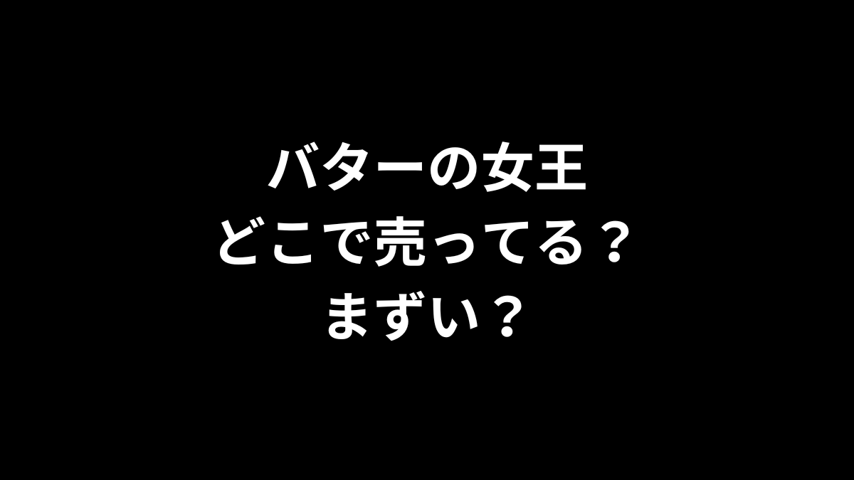 バターの女王はどこで売ってる？まずい？