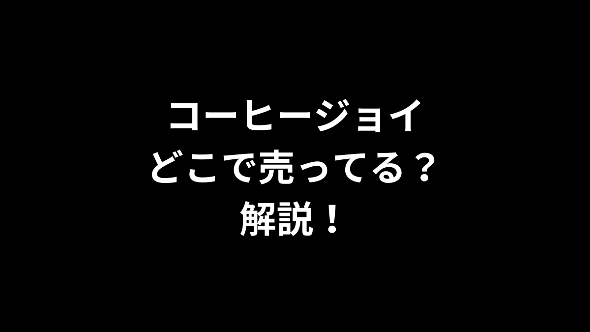 コーヒージョイはどこで売ってるのかを解説！
