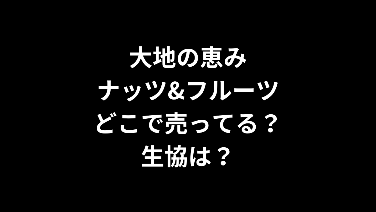大地の恵み ナッツ&フルーツはどこで売ってる？生協は？