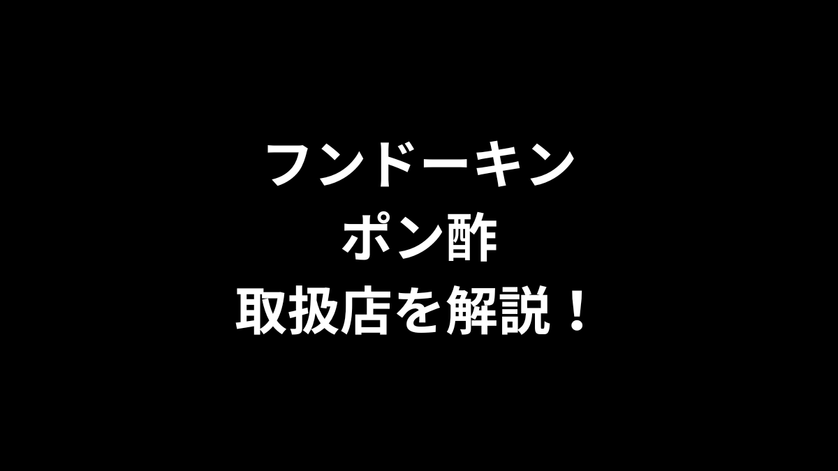 フンドーキン ポン酢の取扱店を解説！
