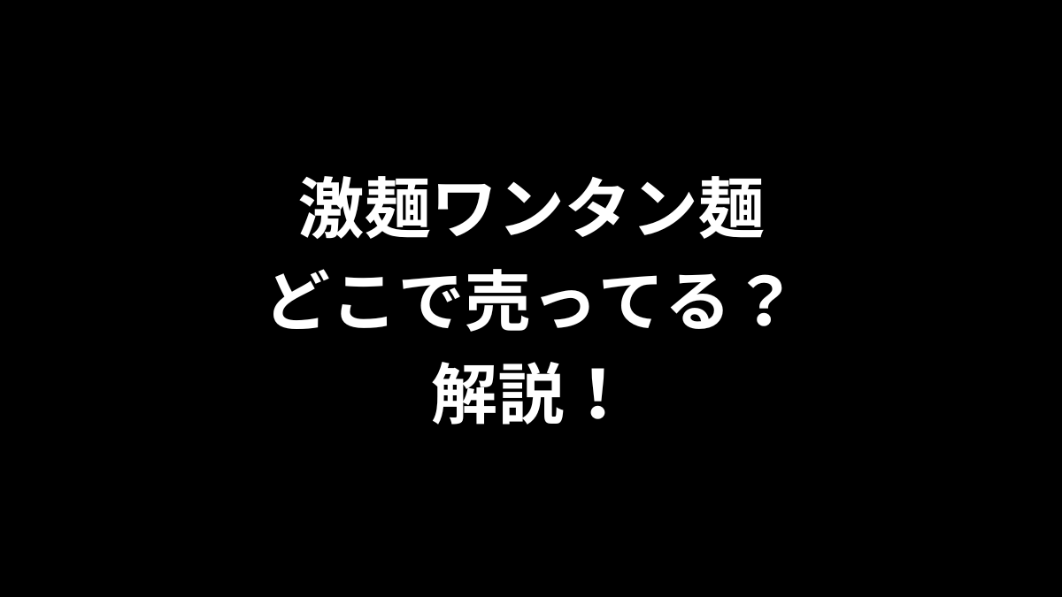 激麺ワンタン麺はどこで売ってるのかを解説！