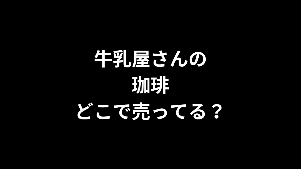 牛乳屋さんの珈琲はどこで売ってる？