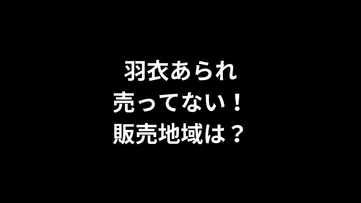 羽衣あられが売ってない！販売地域は？