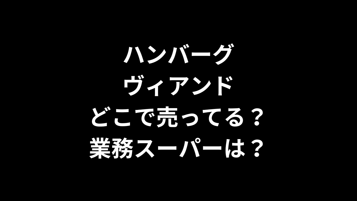 ハンバーグヴィアンドはどこで売ってる？業務スーパーは？