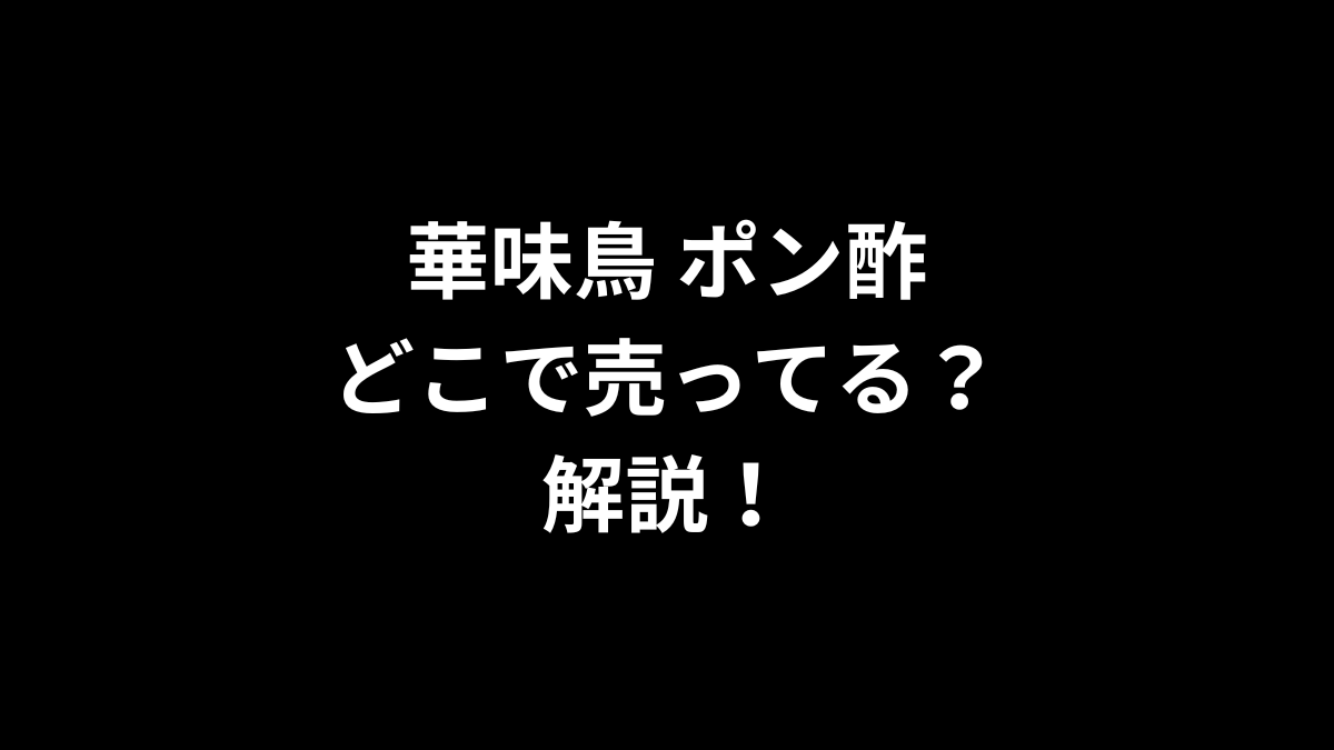 華味鳥 ポン酢はどこで売ってる？解説！
