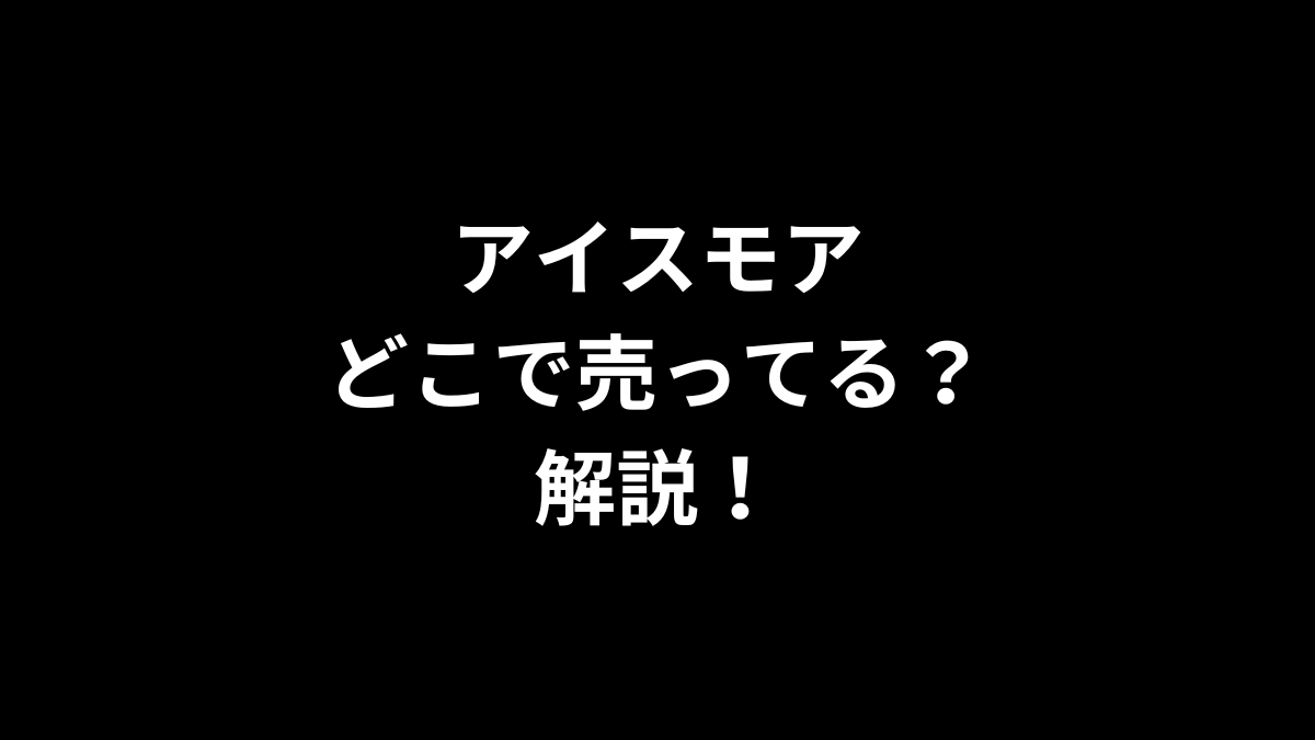 アイスモアはどこで売ってる？解説！