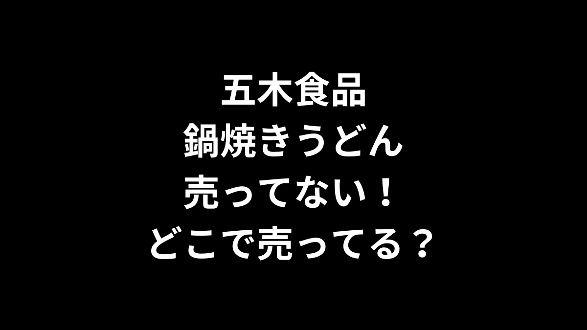 五木食品 鍋焼きうどんが売ってない！どこで売ってる？
