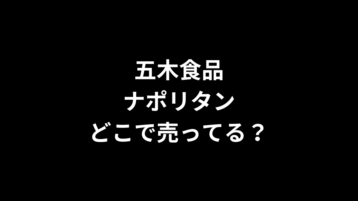 五木食品 ナポリタンはどこで売ってる？