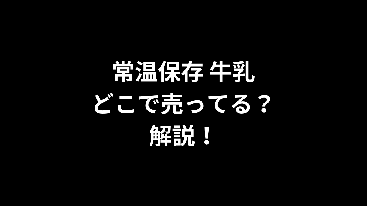 常温保存 牛乳はどこで売ってる？解説！