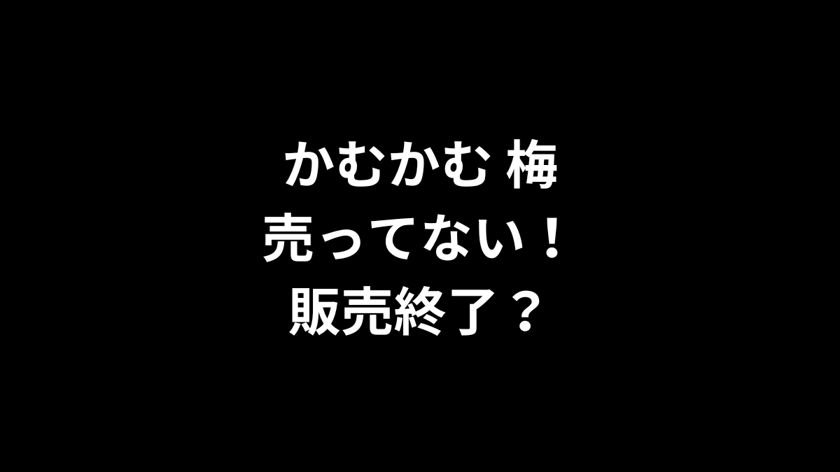 かむかむ 梅が売ってない！販売終了？