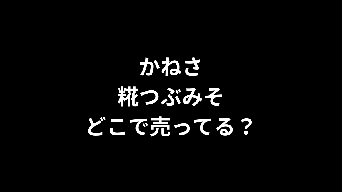 かねさ 糀つぶみそはどこで売ってる？