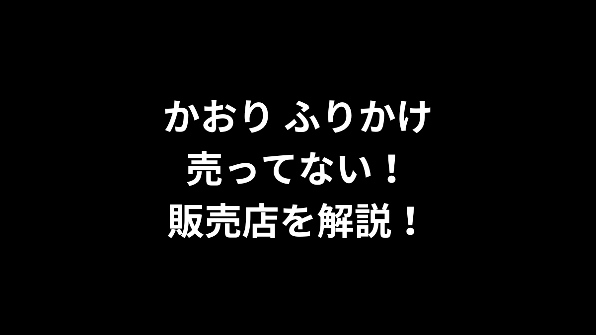 かおり ふりかけが売ってない！販売店を解説！