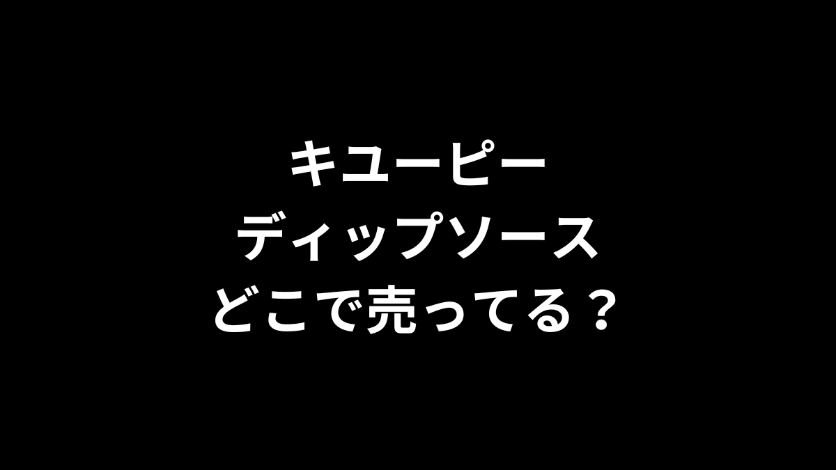 キユーピー ディップソースはどこで売ってる？