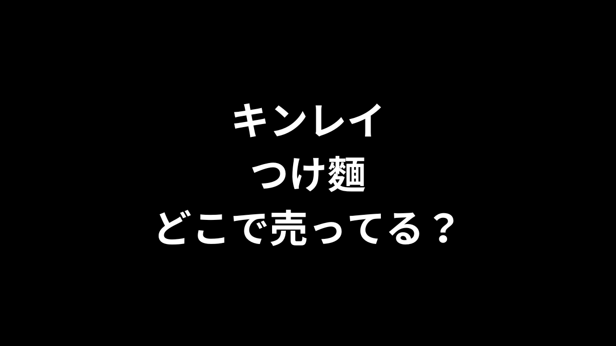 キンレイ つけ麺はどこで売ってる？