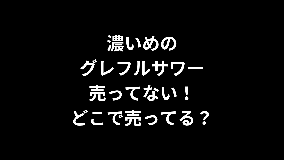 濃いめのグレフルサワーが売ってない！どこで売ってる？
