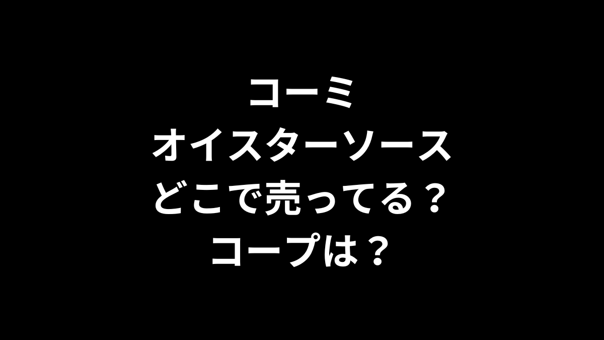 コーミ オイスターソースはどこで売ってる？コープは？