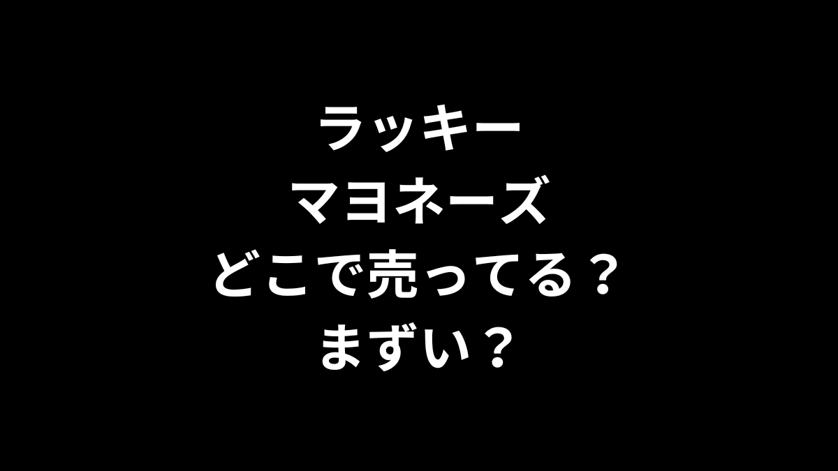 ラッキーマヨネーズはどこで売ってる？まずい？
