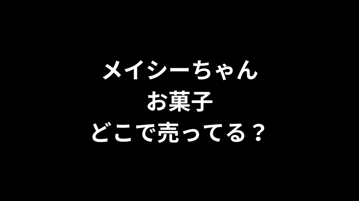 メイシーちゃん お菓子はどこで売ってる？