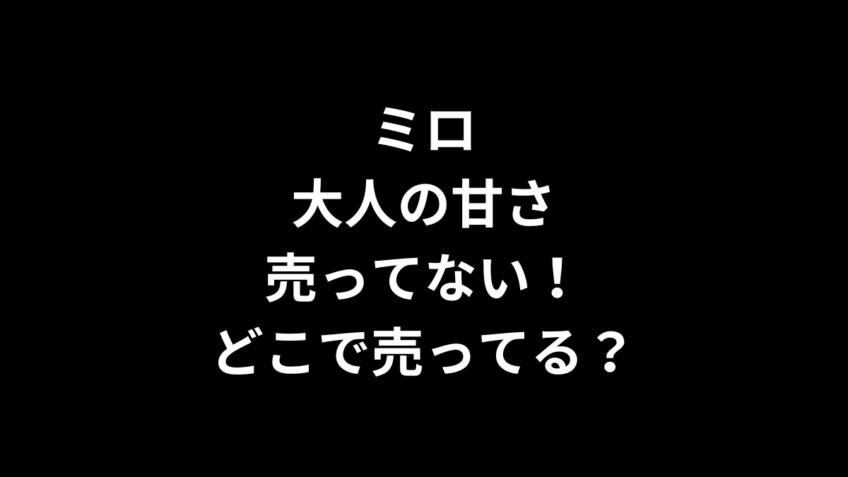 ミロ オトナの甘さが売ってない！どこで売ってる？