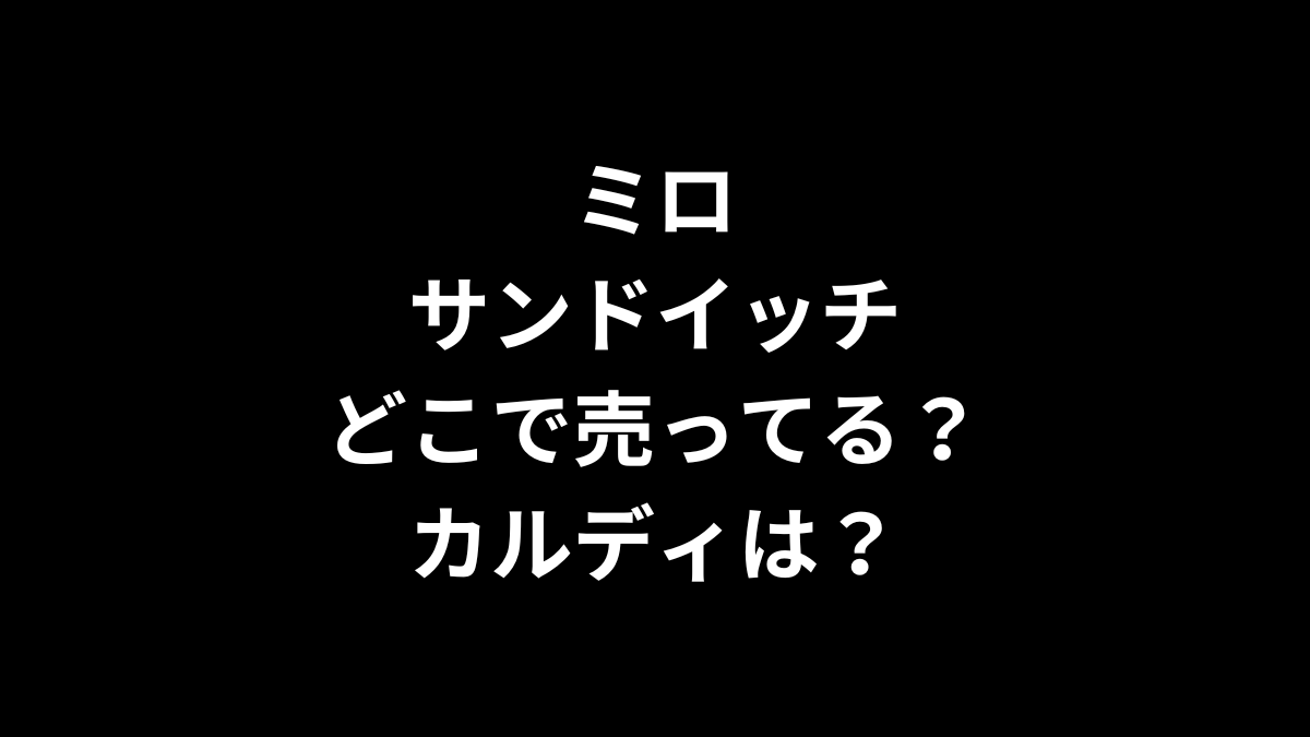 ミロ サンドイッチはどこで売ってる？カルディは？
