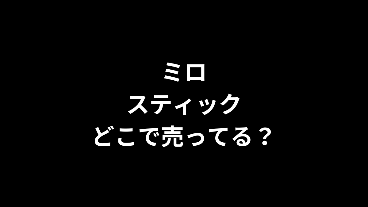 ミロ スティックはどこで売ってる？