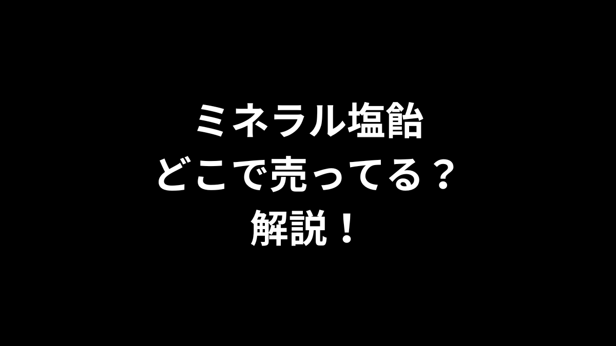 ミネラル塩飴はどこで売ってるのかを解説！