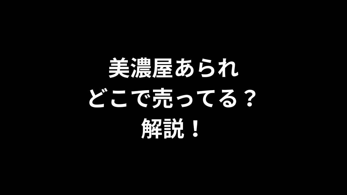 美濃屋あられはどこで売ってるのかを解説！