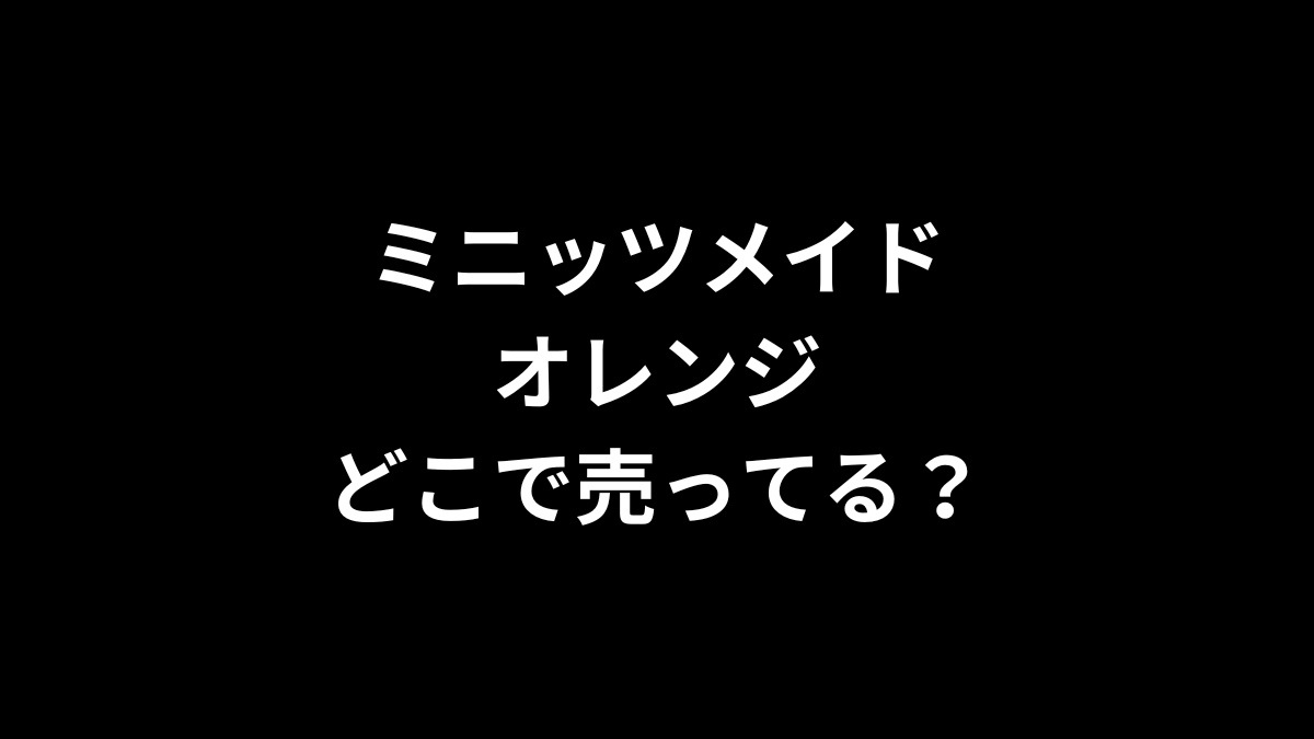 ミニッツメイド オレンジはどこで売ってる？