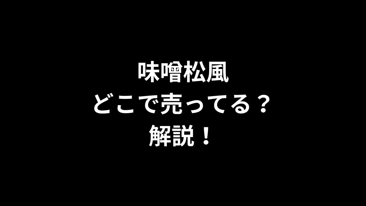 味噌松風はどこで売ってるのかを解説！