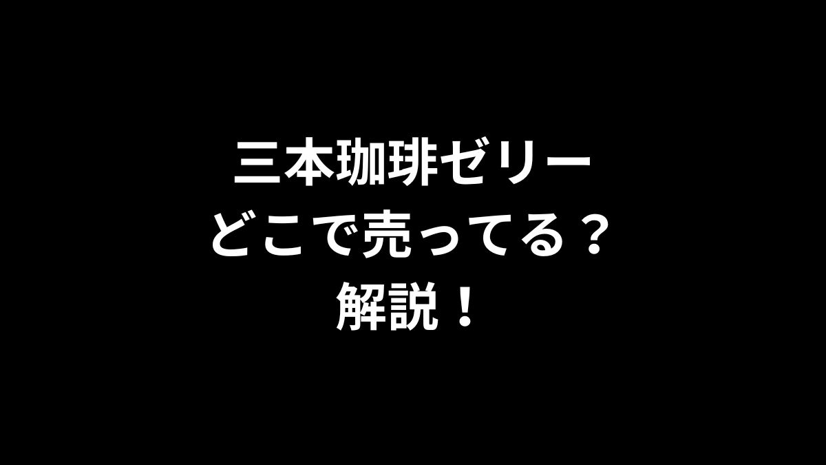三本珈琲ゼリーはどこで売ってる？解説！