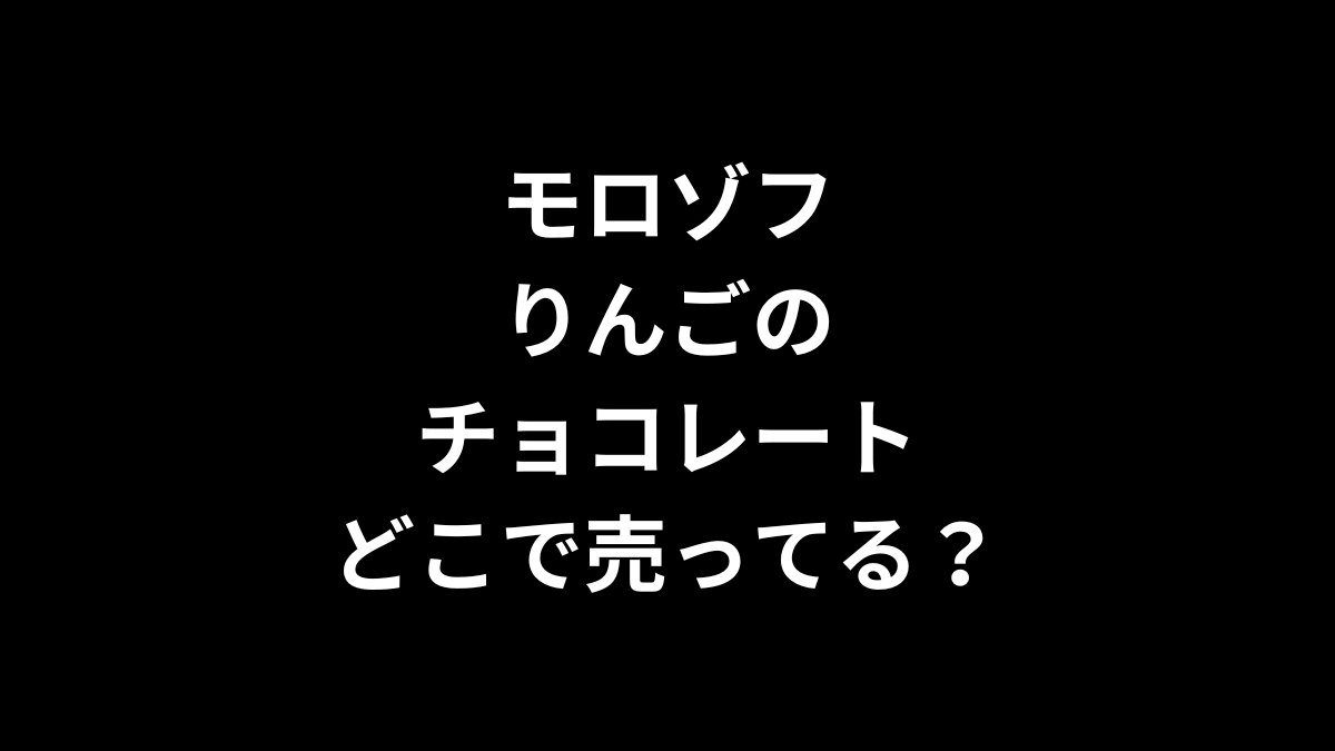 モロゾフ りんごのチョコレートはどこで売ってる？