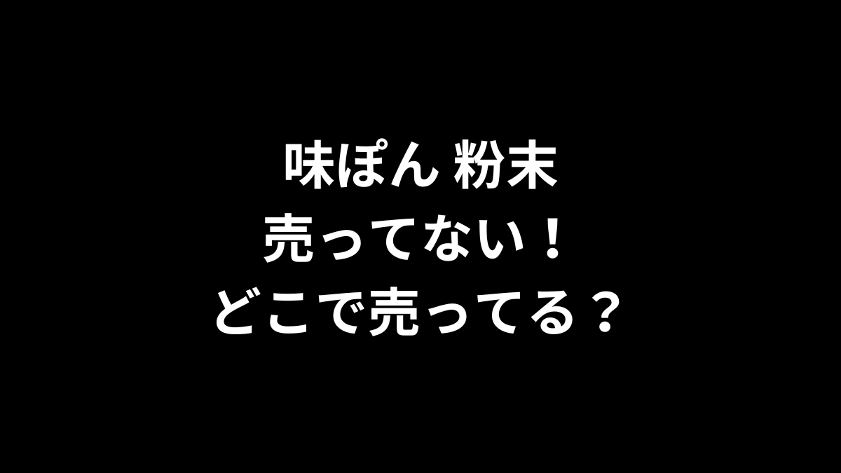 味ぽん 粉末が売ってない！どこで売ってる？