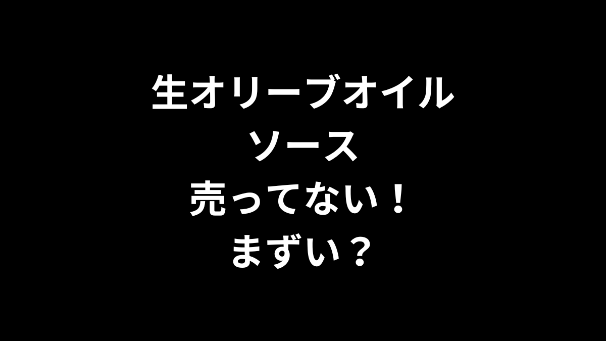 生オリーブオイルソースが売ってない！まずい？