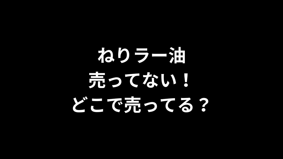 ねりラー油が売ってない！どこで売ってる？
