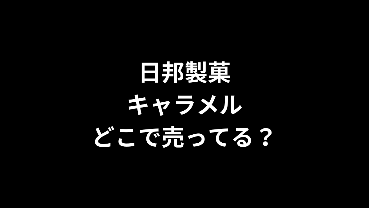 日邦製菓 キャラメルはどこで売ってる？