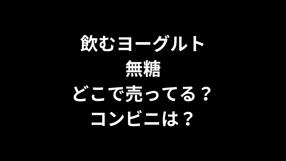 飲むヨーグルト 無糖はどこで売ってる？コンビニは？
