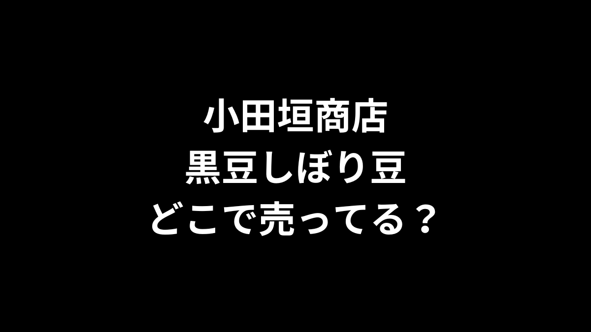 小田垣商店 黒豆しぼり豆はどこで売ってる?