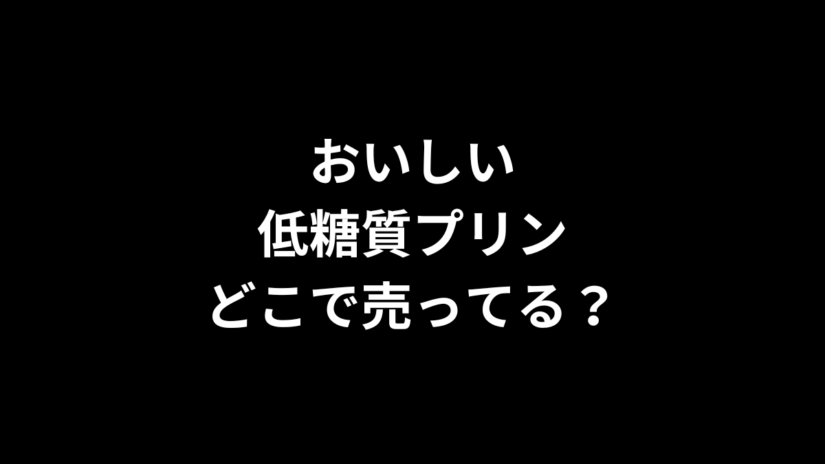 おいしい低糖質プリンはどこで売ってる？