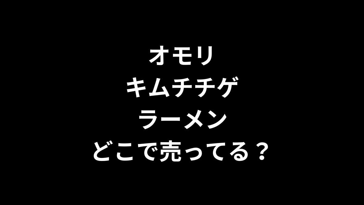 オモリキムチチゲラーメンはどこで売ってる？