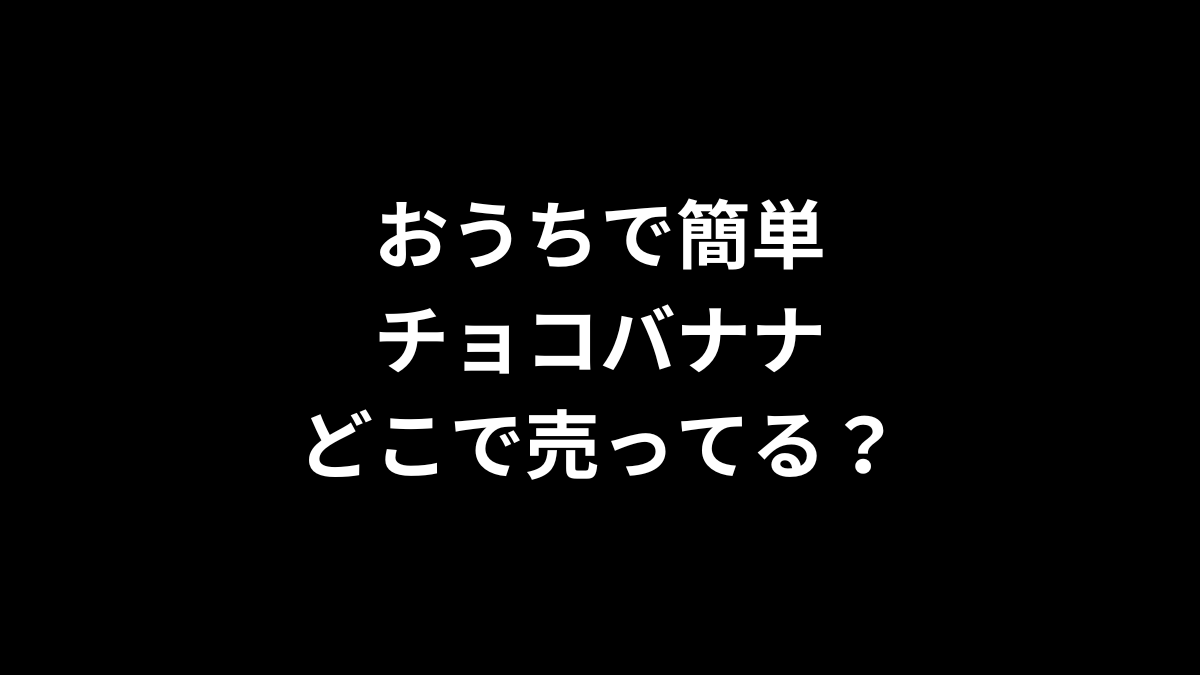 おうちで簡単チョコバナナはどこで売ってる？