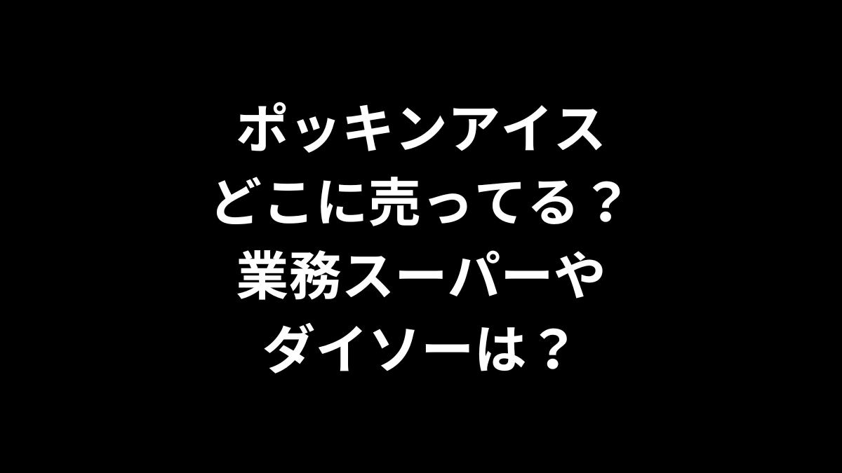 ポッキンアイスはどこに売ってる？業務スーパーやダイソーは？