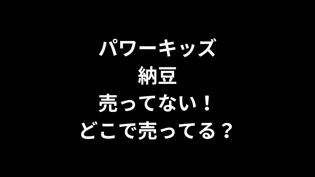 パワーキッズ 納豆が売ってない！どこで売ってる？