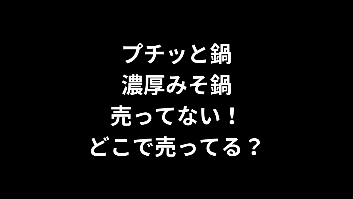 プチッと鍋 濃厚みそ鍋が売ってない！どこで売ってる？