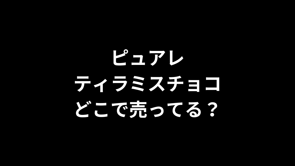 ピュアレ ティラミスチョコはどこで売ってる？