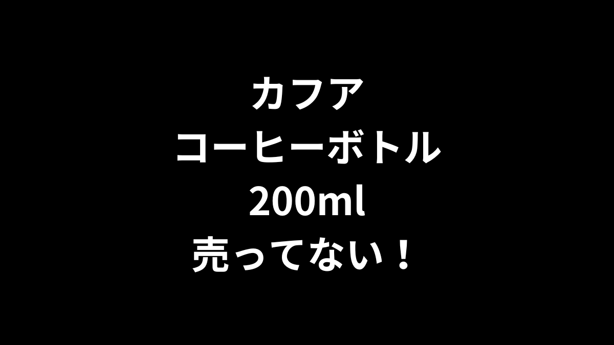 カフア コーヒーボトル 200mlが売ってない！