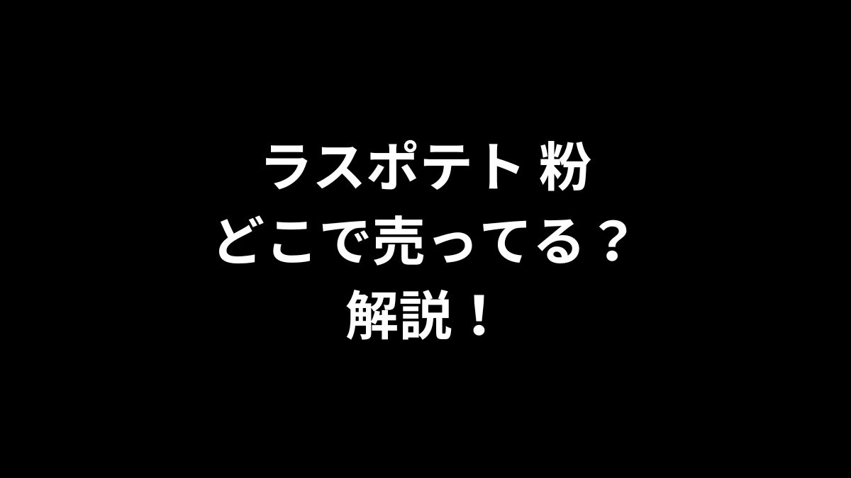 ラスポテト 粉はどこで売ってる？解説！
