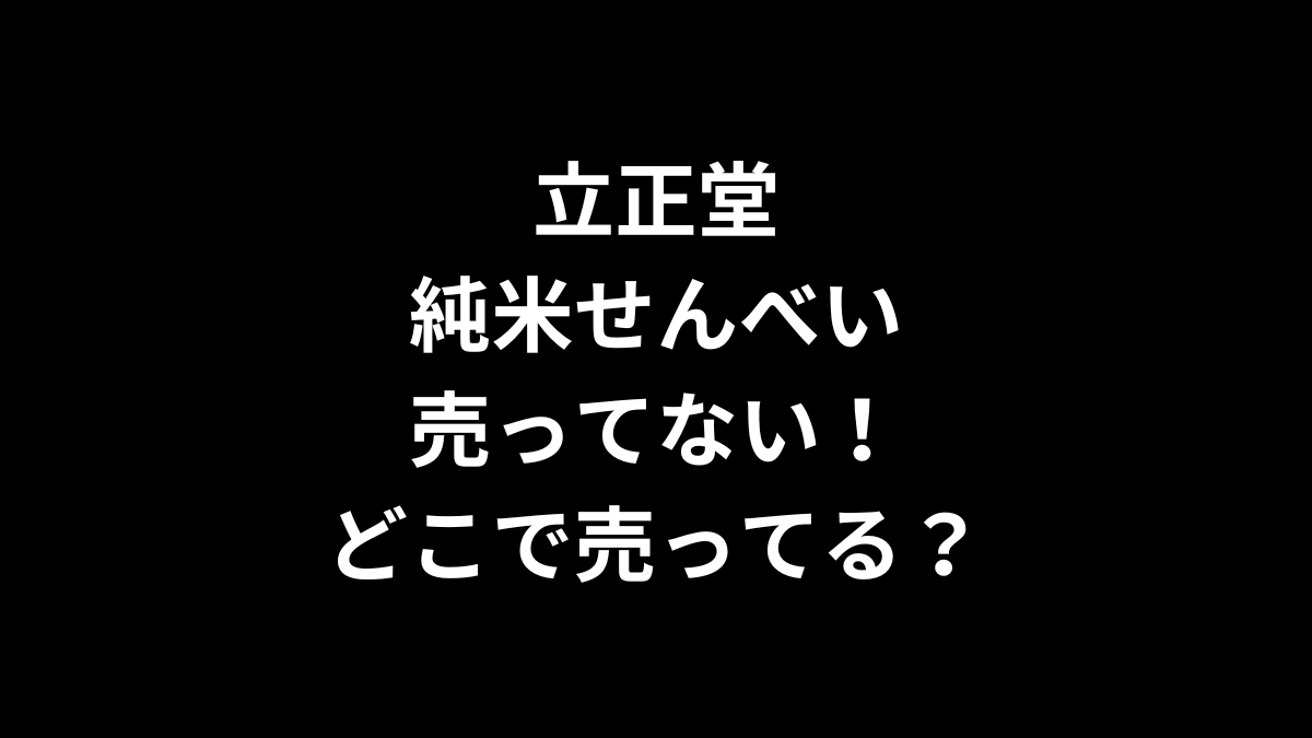 立正堂 純米せんべいが売ってない！どこで売ってる？