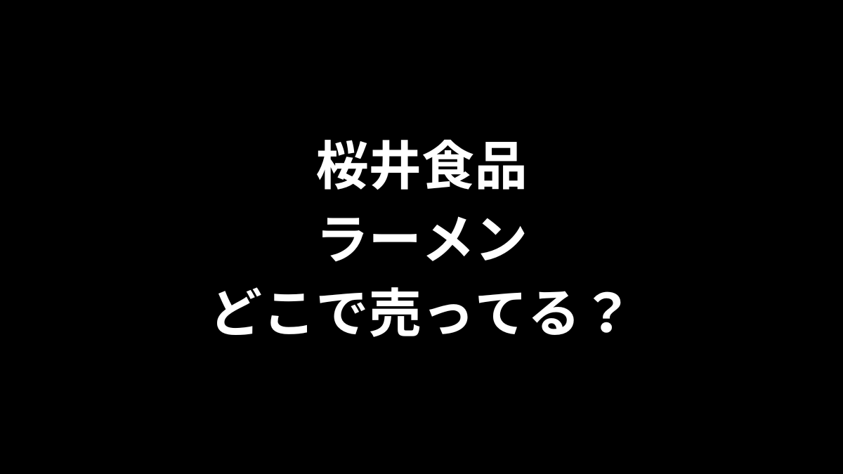 桜井食品 ラーメンはどこで売ってる？